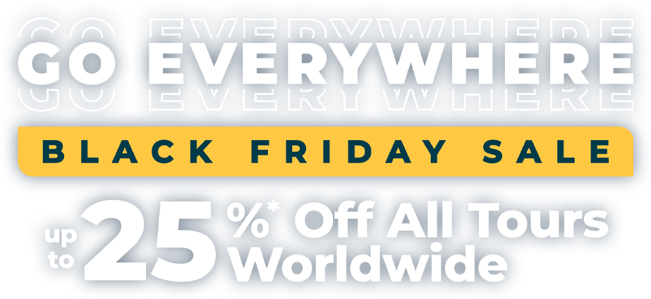 Go Everywhere! Black Friday Sale – Up to 25%* Off All Tours Worldwide