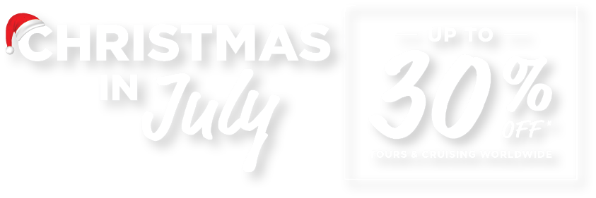 Christmas in July Up to 30% off* Tours and Cruising Worldwide